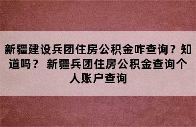 新疆建设兵团住房公积金咋查询？知道吗？ 新疆兵团住房公积金查询个人账户查询